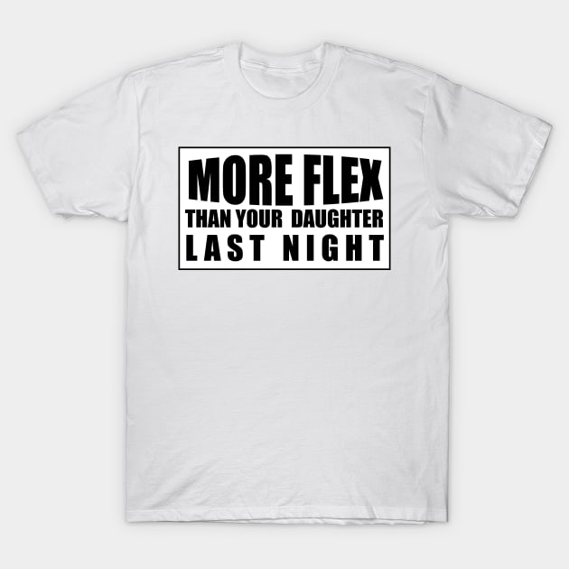 MORE FLEX THAN YOUR DAUGHTER LAST NIGHT T-Shirt by Estudio3e